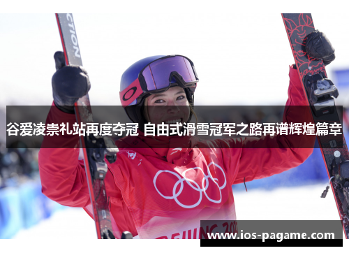 谷爱凌崇礼站再度夺冠 自由式滑雪冠军之路再谱辉煌篇章 谷爱凌崇礼站再度夺冠 自由式滑雪冠军之路再谱辉煌篇章