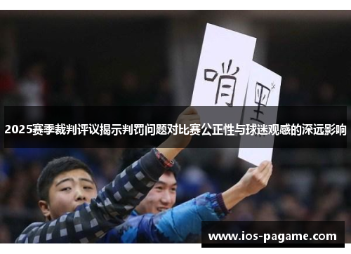 2025赛季裁判评议揭示判罚问题对比赛公正性与球迷观感的深远影响 2025赛季裁判评议揭示判罚问题对比赛公正性与球迷观感的深远影响