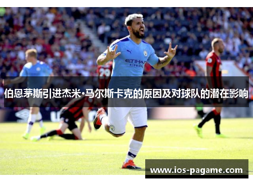 伯恩茅斯引进杰米·马尔斯卡克的原因及对球队的潜在影响 伯恩茅斯引进杰米·马尔斯卡克的原因及对球队的潜在影响