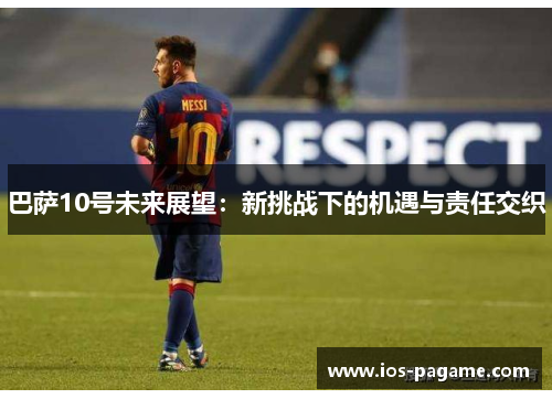 巴萨10号未来展望:新挑战下的机遇与责任交织 巴萨10号未来展望:新挑战下的机遇与责任交织
