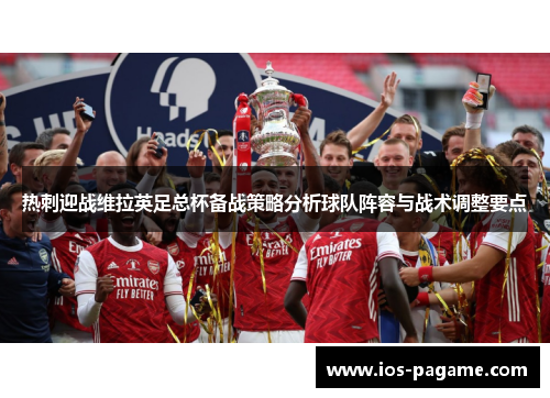 热刺迎战维拉英足总杯备战策略分析球队阵容与战术调整要点 热刺迎战维拉英足总杯备战策略分析球队阵容与战术调整要点