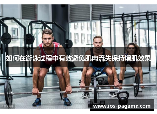 如何在游泳过程中有效避免肌肉流失保持增肌效果 如何在游泳过程中有效避免肌肉流失保持增肌效果