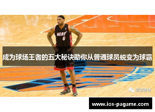 成为球场王者的五大秘诀助你从普通球员蜕变为球霸 成为球场王者的五大秘诀助你从普通球员蜕变为球霸