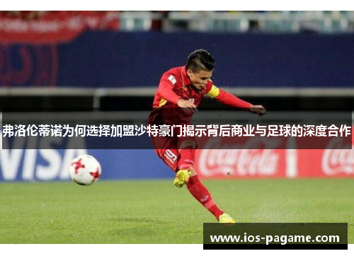 弗洛伦蒂诺为何选择加盟沙特豪门揭示背后商业与足球的深度合作 弗洛伦蒂诺为何选择加盟沙特豪门揭示背后商业与足球的深度合作