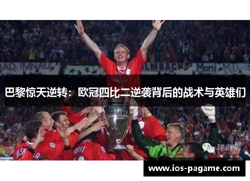 巴黎惊天逆转:欧冠四比二逆袭背后的战术与英雄们 巴黎惊天逆转:欧冠四比二逆袭背后的战术与英雄们