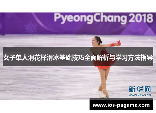 女子单人滑花样滑冰基础技巧全面解析与学习方法指导 女子单人滑花样滑冰基础技巧全面解析与学习方法指导