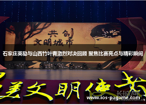 石家庄英励与山西竹叶青激烈对决回顾 聚焦比赛亮点与精彩瞬间 石家庄英励与山西竹叶青激烈对决回顾 聚焦比赛亮点与精彩瞬间