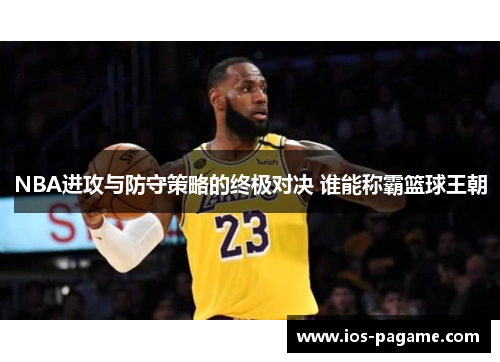 NBA进攻与防守策略的终极对决 谁能称霸篮球王朝 NBA进攻与防守策略的终极对决 谁能称霸篮球王朝