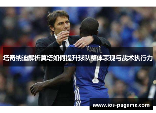 塔奇纳迪解析莫塔如何提升球队整体表现与战术执行力 塔奇纳迪解析莫塔如何提升球队整体表现与战术执行力