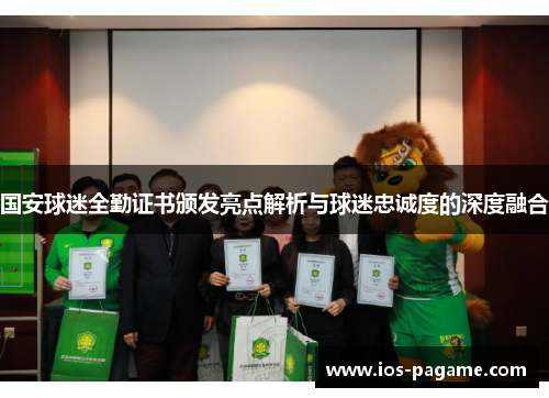 国安球迷全勤证书颁发亮点解析与球迷忠诚度的深度融合 国安球迷全勤证书颁发亮点解析与球迷忠诚度的深度融合