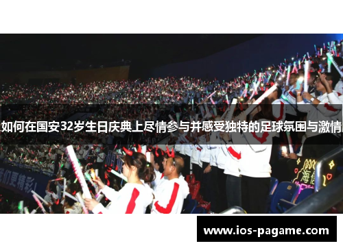 如何在国安32岁生日庆典上尽情参与并感受独特的足球氛围与激情 如何在国安32岁生日庆典上尽情参与并感受独特的足球氛围与激情
