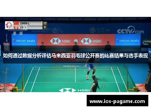 如何通过数据分析评估马来西亚羽毛球公开赛的比赛结果与选手表现 如何通过数据分析评估马来西亚羽毛球公开赛的比赛结果与选手表现