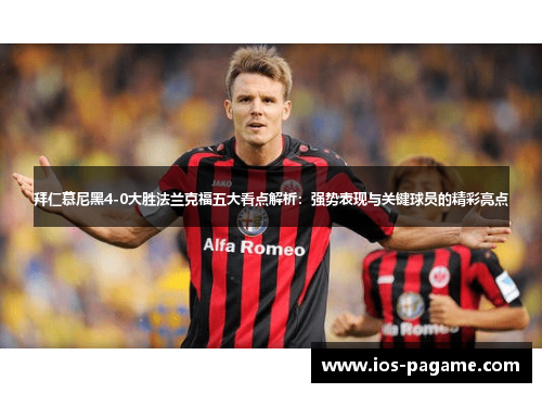 拜仁慕尼黑4-0大胜法兰克福五大看点解析:强势表现与关键球员的精彩亮点 拜仁慕尼黑4-0大胜法兰克福五大看点解析:强势表现与关键球员的精彩亮点