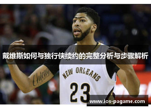 戴维斯如何与独行侠续约的完整分析与步骤解析 戴维斯如何与独行侠续约的完整分析与步骤解析