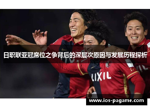 日职联亚冠席位之争背后的深层次原因与发展历程探析 日职联亚冠席位之争背后的深层次原因与发展历程探析
