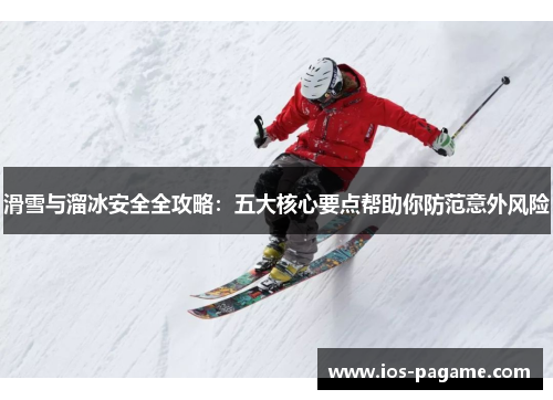 滑雪与溜冰安全全攻略:五大核心要点帮助你防范意外风险 滑雪与溜冰安全全攻略:五大核心要点帮助你防范意外风险