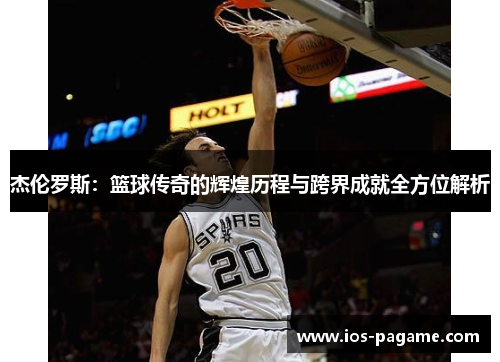 杰伦罗斯:篮球传奇的辉煌历程与跨界成就全方位解析 杰伦罗斯:篮球传奇的辉煌历程与跨界成就全方位解析