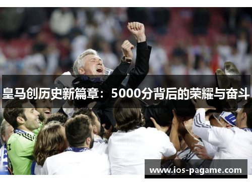 皇马创历史新篇章:5000分背后的荣耀与奋斗 皇马创历史新篇章:5000分背后的荣耀与奋斗
