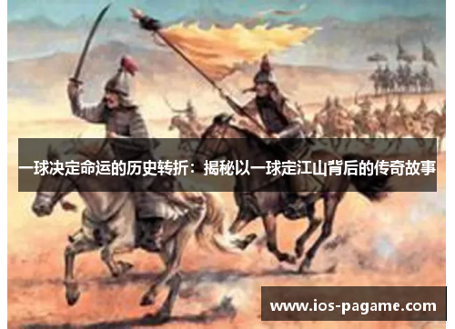 一球决定命运的历史转折:揭秘以一球定江山背后的传奇故事 一球决定命运的历史转折:揭秘以一球定江山背后的传奇故事
