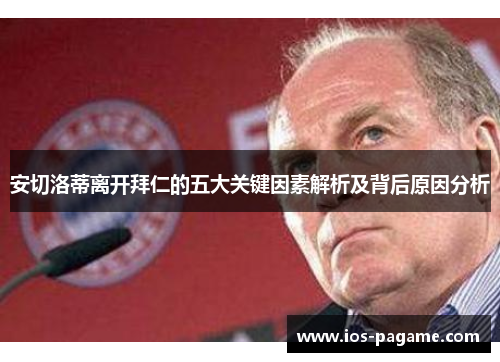 安切洛蒂离开拜仁的五大关键因素解析及背后原因分析 安切洛蒂离开拜仁的五大关键因素解析及背后原因分析
