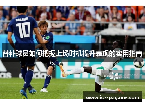 替补球员如何把握上场时机提升表现的实用指南 替补球员如何把握上场时机提升表现的实用指南