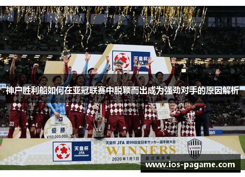 神户胜利船如何在亚冠联赛中脱颖而出成为强劲对手的原因解析 神户胜利船如何在亚冠联赛中脱颖而出成为强劲对手的原因解析