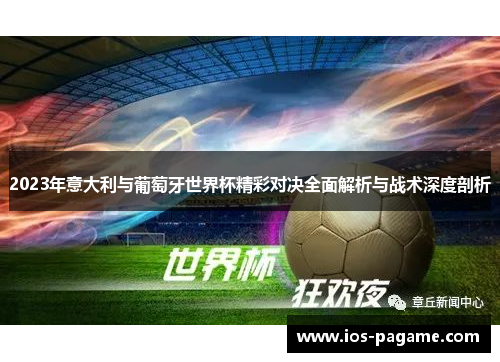 2023年意大利与葡萄牙世界杯精彩对决全面解析与战术深度剖析 2023年意大利与葡萄牙世界杯精彩对决全面解析与战术深度剖析