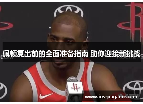 佩顿复出前的全面准备指南 助你迎接新挑战 佩顿复出前的全面准备指南 助你迎接新挑战