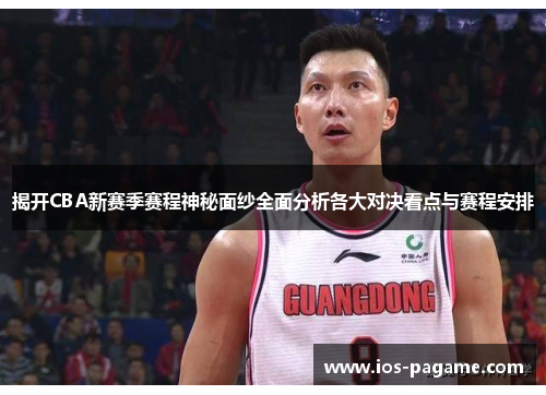 揭开CBA新赛季赛程神秘面纱全面分析各大对决看点与赛程安排 揭开CBA新赛季赛程神秘面纱全面分析各大对决看点与赛程安排