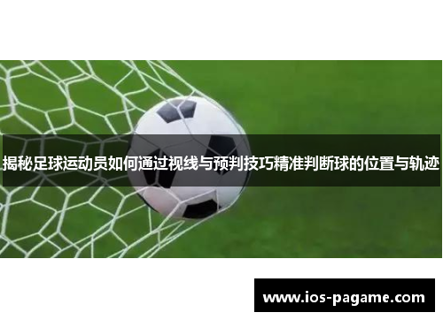 揭秘足球运动员如何通过视线与预判技巧精准判断球的位置与轨迹 揭秘足球运动员如何通过视线与预判技巧精准判断球的位置与轨迹
