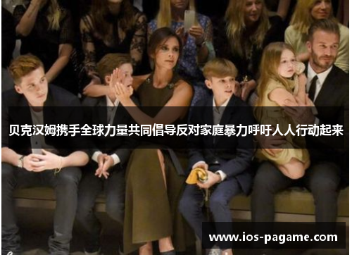 贝克汉姆携手全球力量共同倡导反对家庭暴力呼吁人人行动起来 贝克汉姆携手全球力量共同倡导反对家庭暴力呼吁人人行动起来
