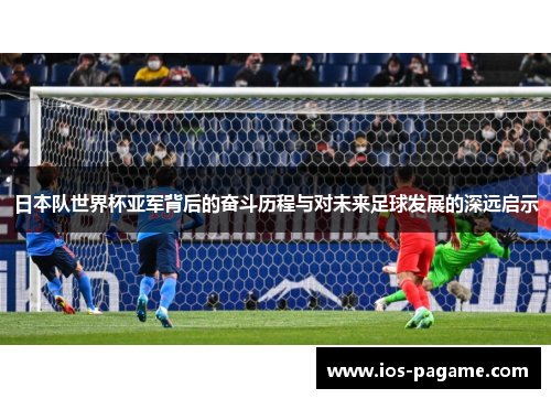 日本队世界杯亚军背后的奋斗历程与对未来足球发展的深远启示 日本队世界杯亚军背后的奋斗历程与对未来足球发展的深远启示
