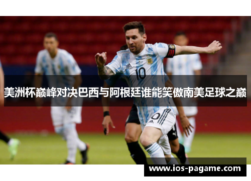 美洲杯巅峰对决巴西与阿根廷谁能笑傲南美足球之巅