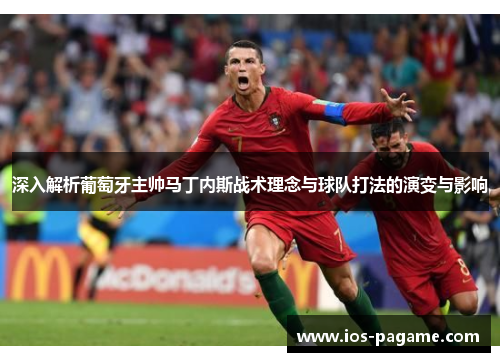 深入解析葡萄牙主帅马丁内斯战术理念与球队打法的演变与影响 深入解析葡萄牙主帅马丁内斯战术理念与球队打法的演变与影响