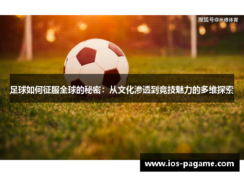 足球如何征服全球的秘密:从文化渗透到竞技魅力的多维探索 足球如何征服全球的秘密:从文化渗透到竞技魅力的多维探索