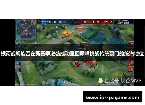 银河战舰能否在新赛季逆袭成功重回巅峰挑战传统豪门的统治地位 银河战舰能否在新赛季逆袭成功重回巅峰挑战传统豪门的统治地位