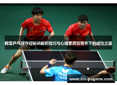 韩莹乒乓球夺冠秘诀解析技巧与心理素质双管齐下的成功之道