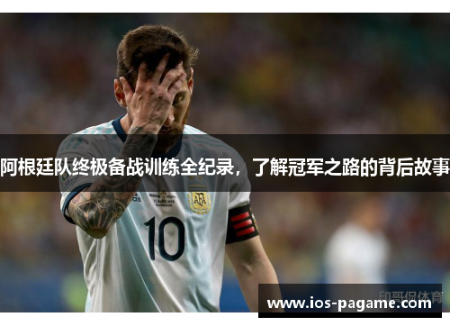 阿根廷队终极备战训练全纪录，了解冠军之路的背后故事