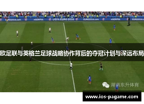 欧足联与英格兰足球战略协作背后的夺冠计划与深远布局