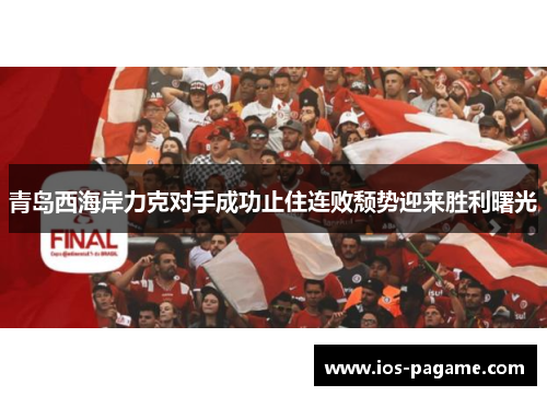青岛西海岸力克对手成功止住连败颓势迎来胜利曙光 青岛西海岸力克对手成功止住连败颓势迎来胜利曙光