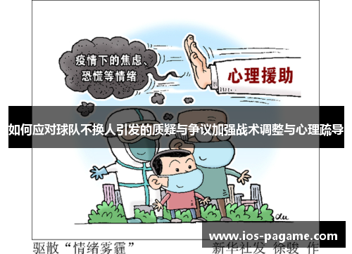如何应对球队不换人引发的质疑与争议加强战术调整与心理疏导 如何应对球队不换人引发的质疑与争议加强战术调整与心理疏导