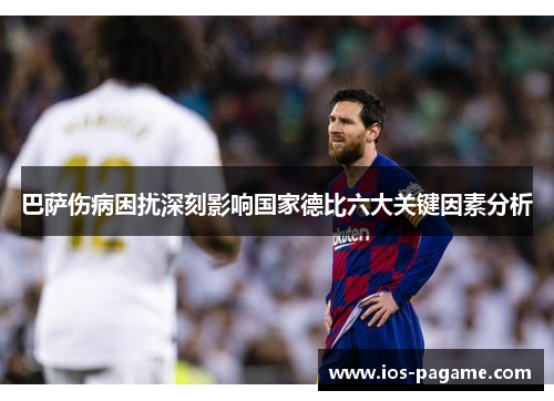 巴萨伤病困扰深刻影响国家德比六大关键因素分析 巴萨伤病困扰深刻影响国家德比六大关键因素分析