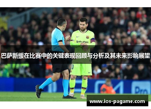 巴萨新援在比赛中的关键表现回顾与分析及其未来影响展望