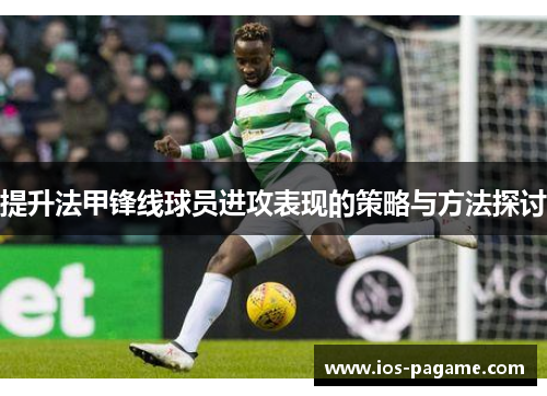 提升法甲锋线球员进攻表现的策略与方法探讨 提升法甲锋线球员进攻表现的策略与方法探讨