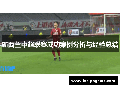新西兰中超联赛成功案例分析与经验总结 新西兰中超联赛成功案例分析与经验总结