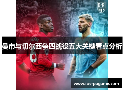 曼市与切尔西争四战役五大关键看点分析 曼市与切尔西争四战役五大关键看点分析