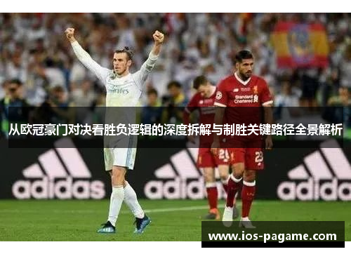 从欧冠豪门对决看胜负逻辑的深度拆解与制胜关键路径全景解析