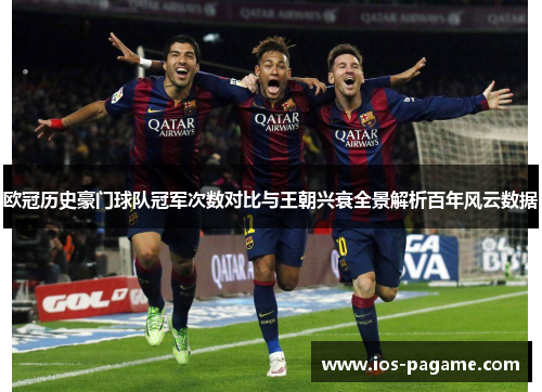 欧冠历史豪门球队冠军次数对比与王朝兴衰全景解析百年风云数据