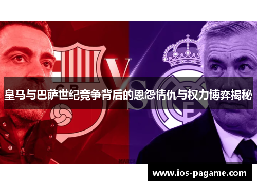 皇马与巴萨世纪竞争背后的恩怨情仇与权力博弈揭秘