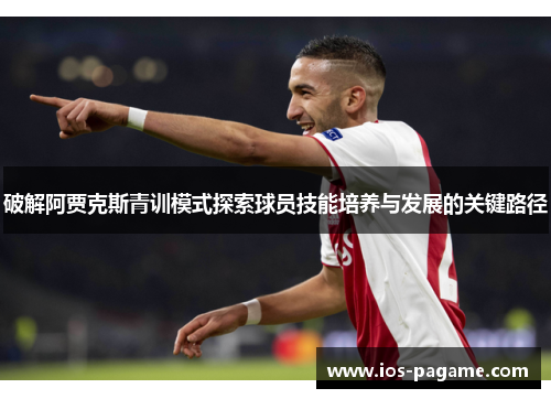 破解阿贾克斯青训模式探索球员技能培养与发展的关键路径